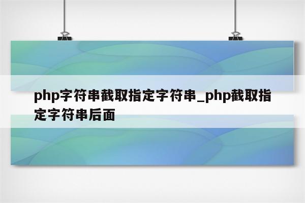 php字符串截取指定字符串_php截取指定字符串后面