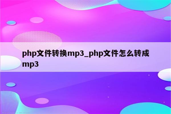 php文件转换mp3_php文件怎么转成mp3