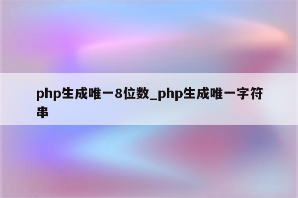 php生成唯一8位数_php生成唯一字符串